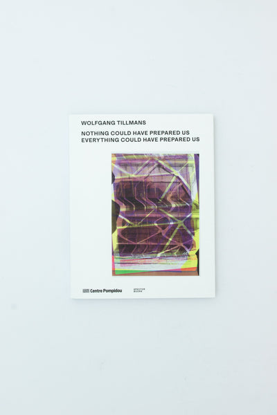 Wolfgang Tillmans: Nothing Could Have Prepared Us - Everything Could Have Prepared Us