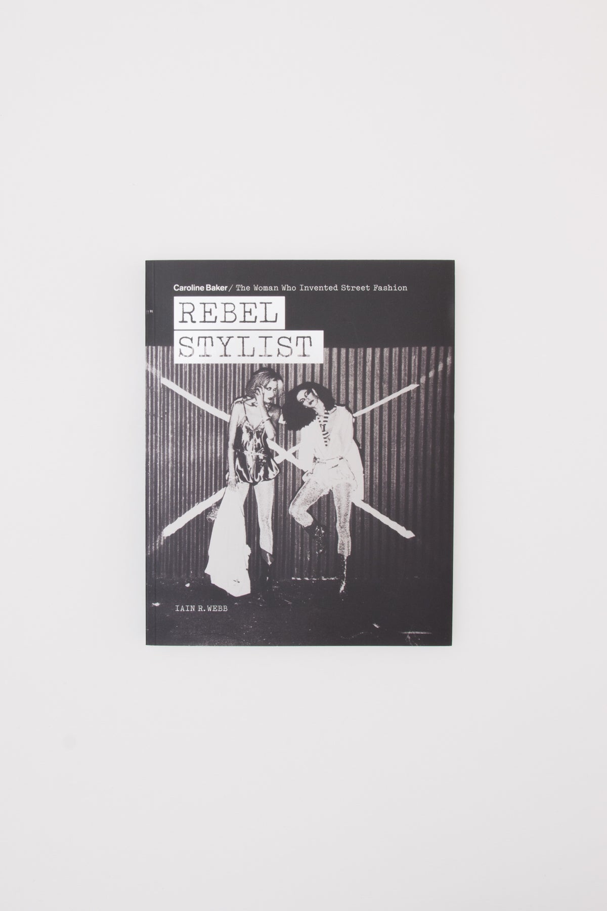Rebel Stylist. Caroline Baker - The Woman Who Invented Street Fashion - Iain R. Webb