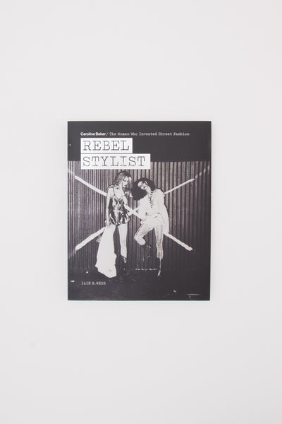 Rebel Stylist. Caroline Baker - The Woman Who Invented Street Fashion - Iain R. Webb
